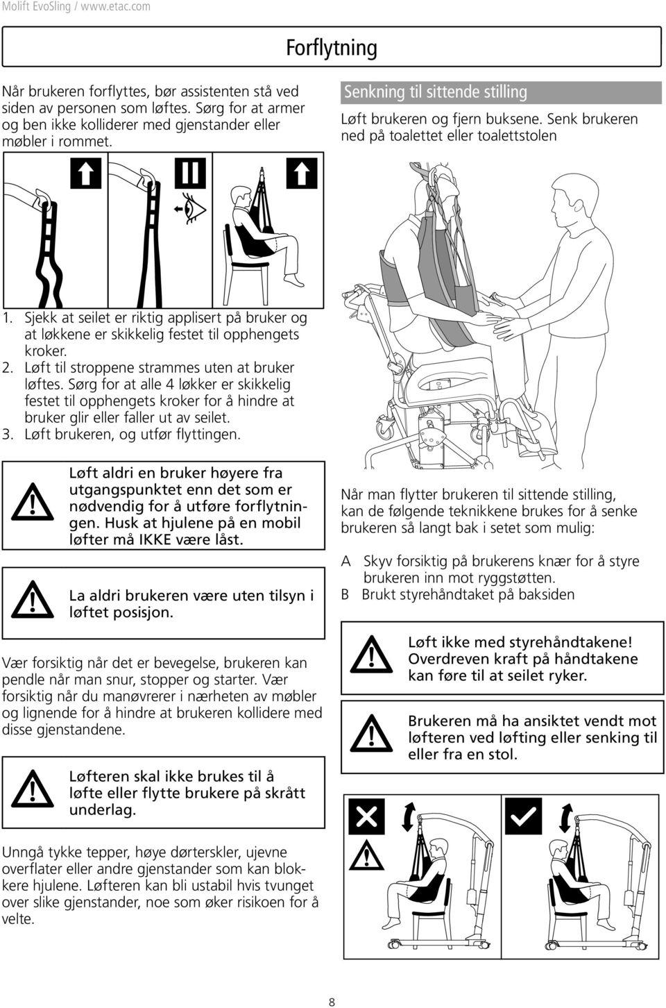 Sjekk at seilet er riktig applisert på bruker og at løkkene er skikkelig festet til opphengets kroker. 2. Løft til stroppene strammes uten at bruker løftes.