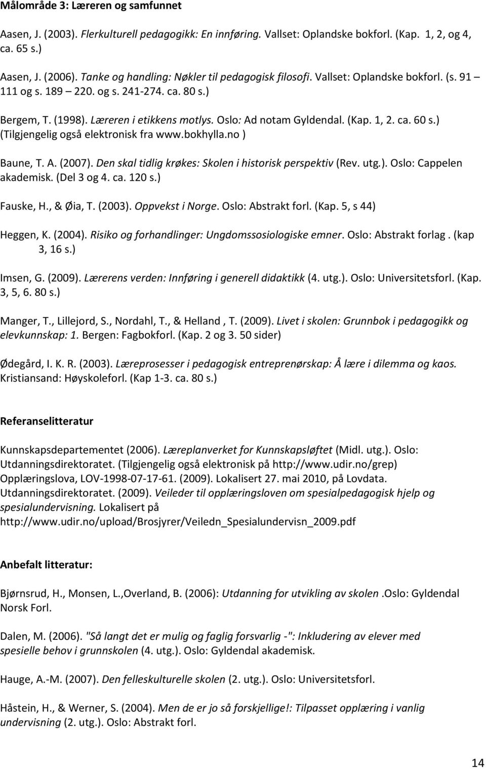 Oslo: Ad notam Gyldendal. (Kap. 1, 2. ca. 60 s.) (Tilgjengelig også elektronisk fra www.bokhylla.no ) Baune, T. A. (2007). Den skal tidlig krøkes: Skolen i historisk perspektiv (Rev. utg.). Oslo: Cappelen akademisk.