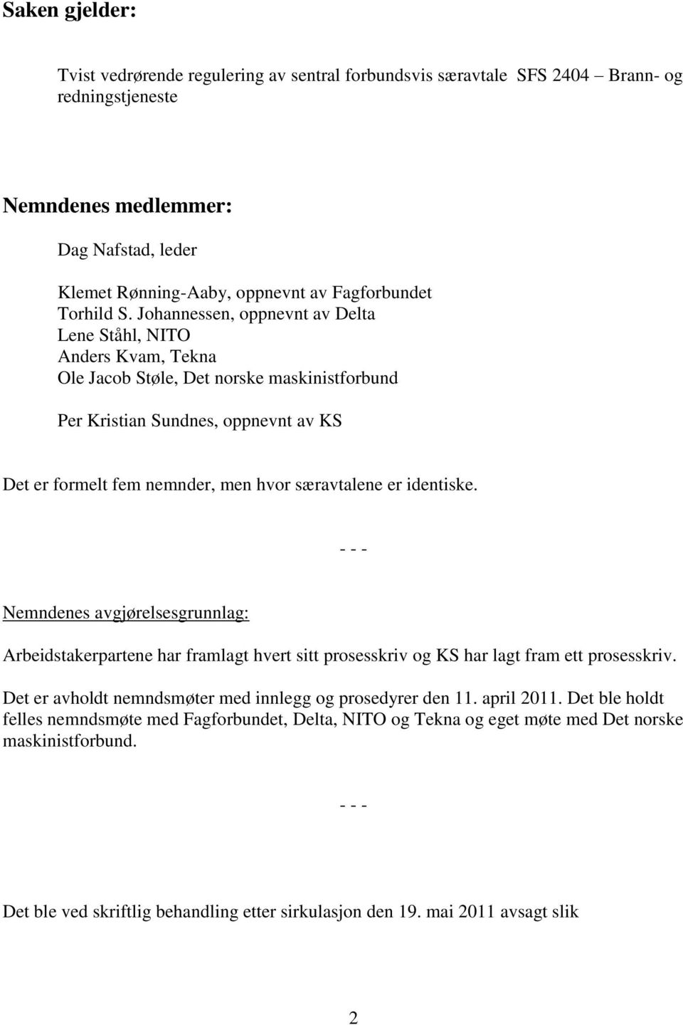 Johannessen, oppnevnt av Delta Lene Ståhl, NITO Anders Kvam, Tekna Ole Jacob Støle, Det norske maskinistforbund Per Kristian Sundnes, oppnevnt av KS Det er formelt fem nemnder, men hvor særavtalene