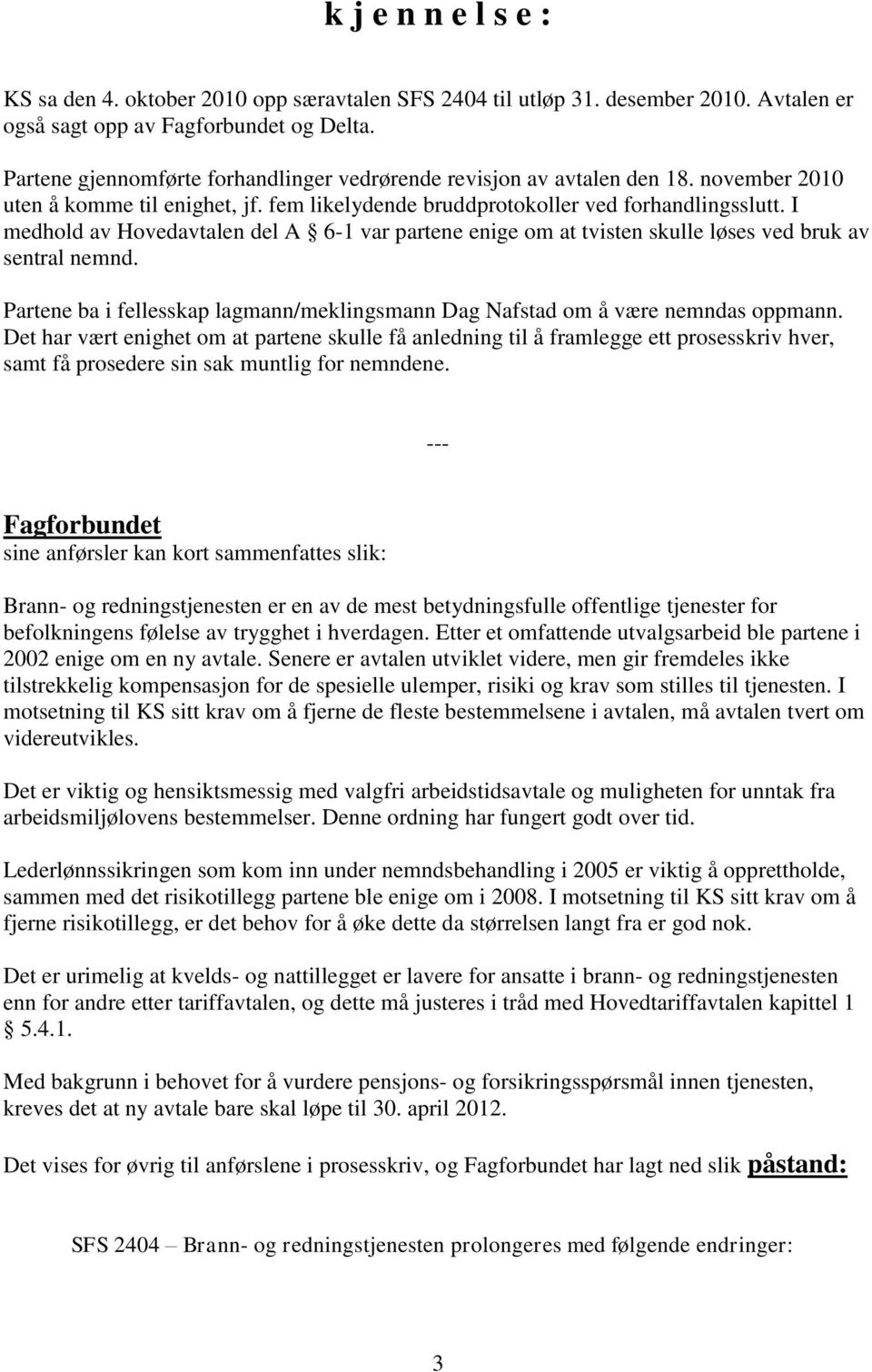 I medhold av Hovedavtalen del A 6-1 var partene enige om at tvisten skulle løses ved bruk av sentral nemnd. Partene ba i fellesskap lagmann/meklingsmann Dag Nafstad om å være nemndas oppmann.