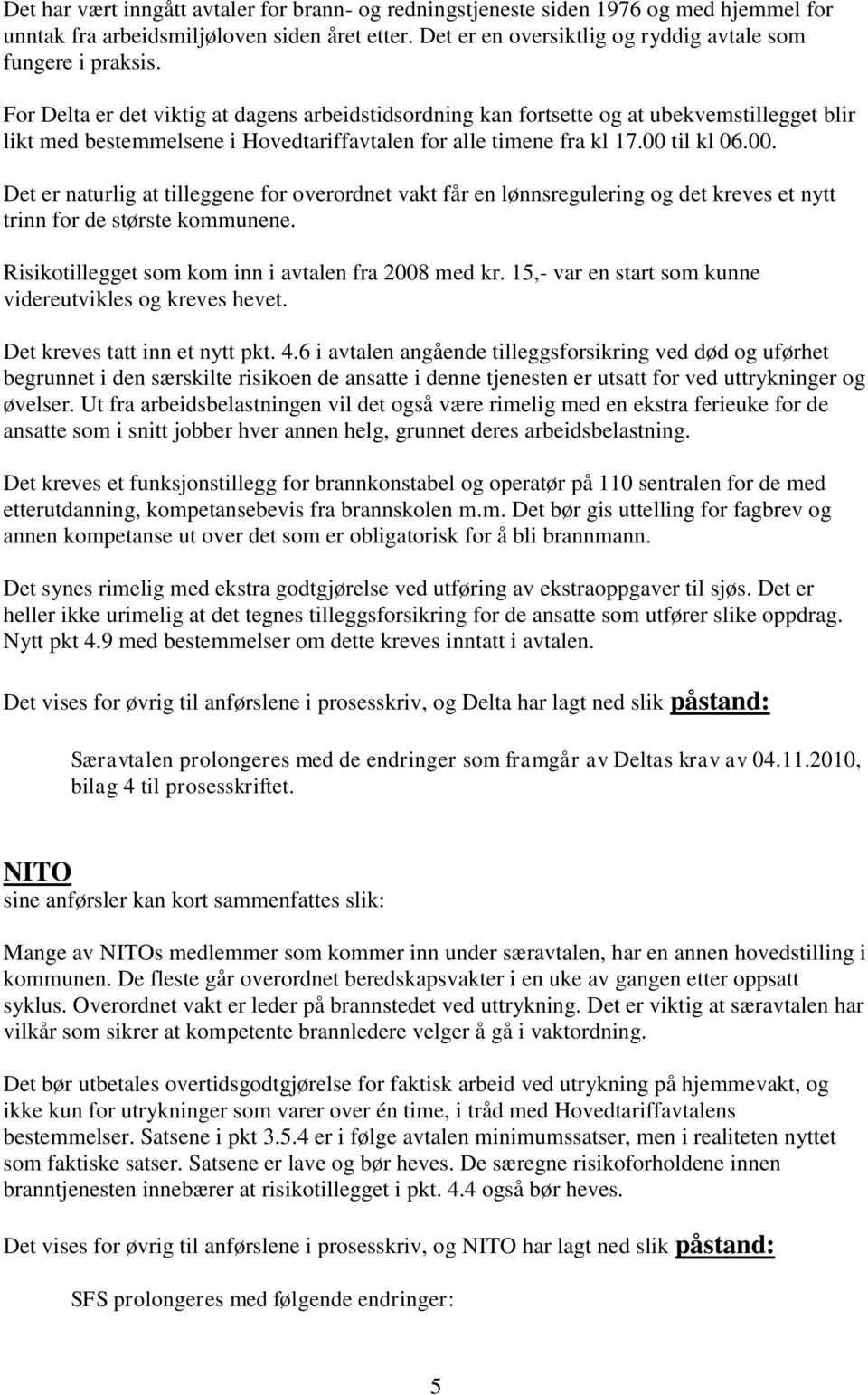 til kl 06.00. Det er naturlig at tilleggene for overordnet vakt får en lønnsregulering og det kreves et nytt trinn for de største kommunene. Risikotillegget som kom inn i avtalen fra 2008 med kr.