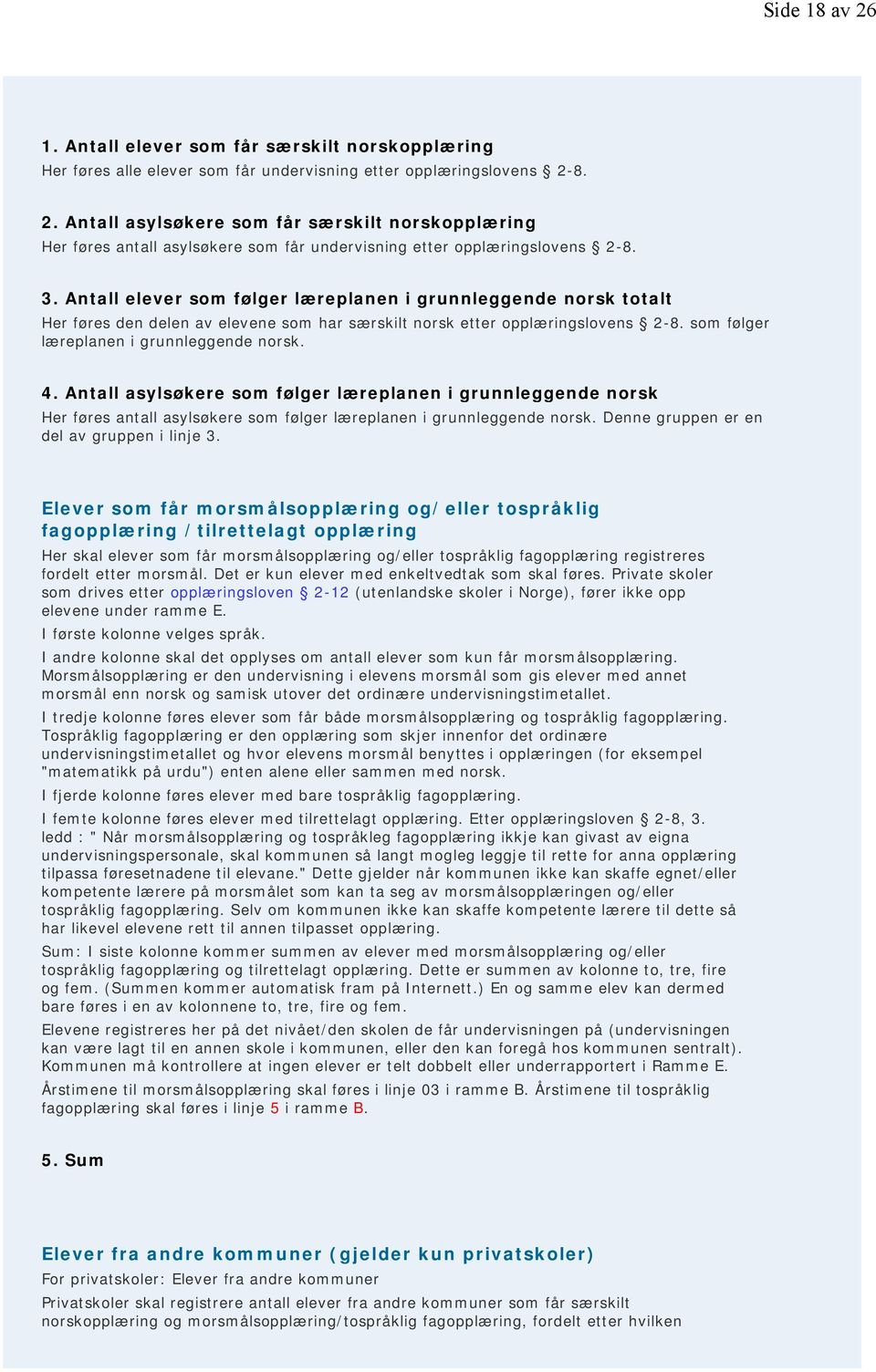 Antall asylsøkere som følger læreplanen i grunnleggende norsk Her føres antall asylsøkere som følger læreplanen i grunnleggende norsk. Denne gruppen er en del av gruppen i linje 3.