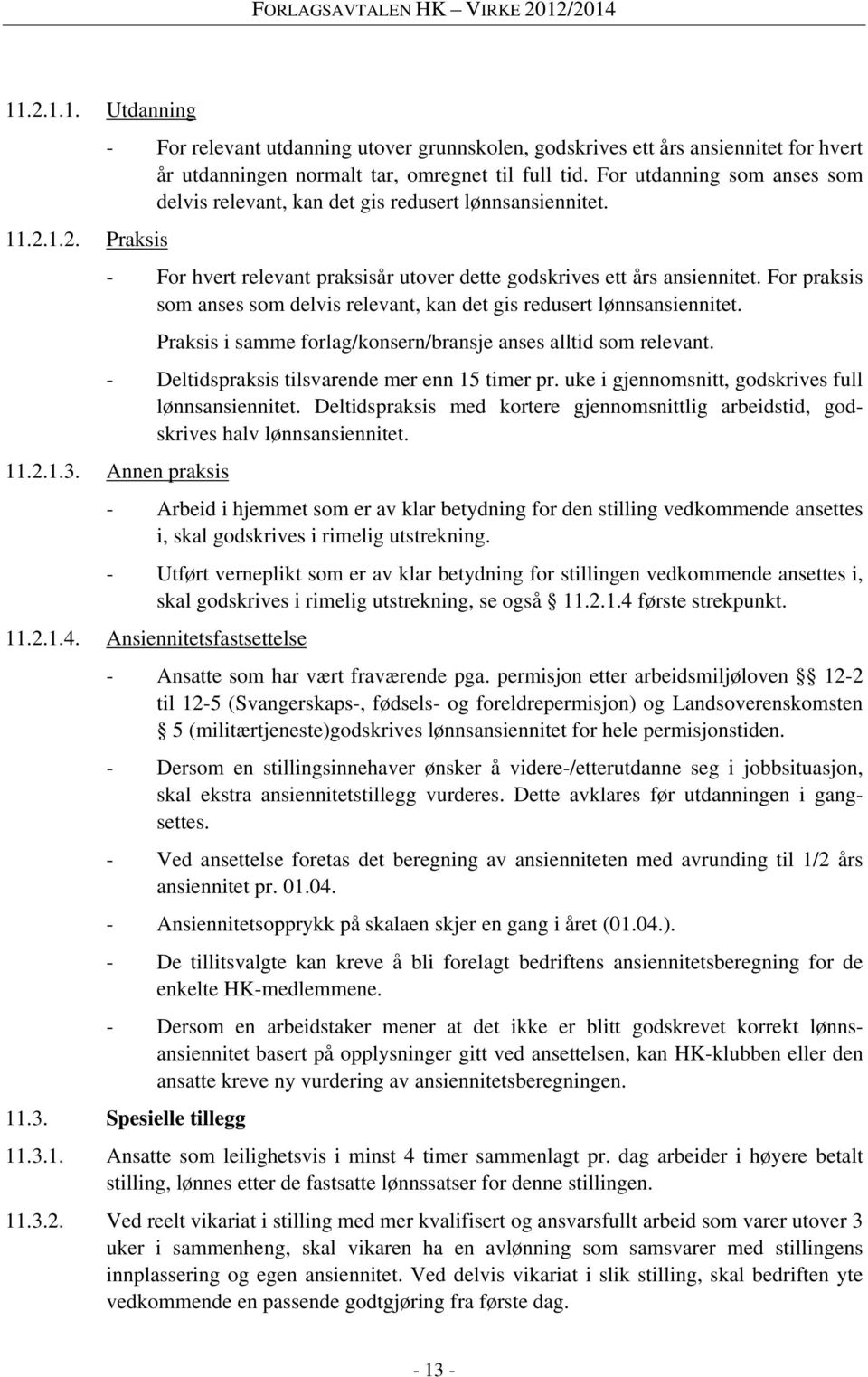 For praksis som anses som delvis relevant, kan det gis redusert lønnsansiennitet. Praksis i samme forlag/konsern/bransje anses alltid som relevant. - Deltidspraksis tilsvarende mer enn 15 timer pr.