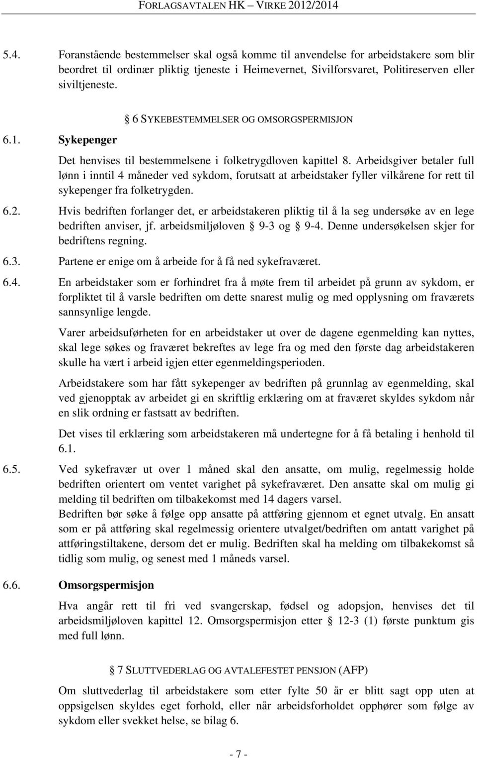 Arbeidsgiver betaler full lønn i inntil 4 måneder ved sykdom, forutsatt at arbeidstaker fyller vilkårene for rett til sykepenger fra folketrygden. 6.2.