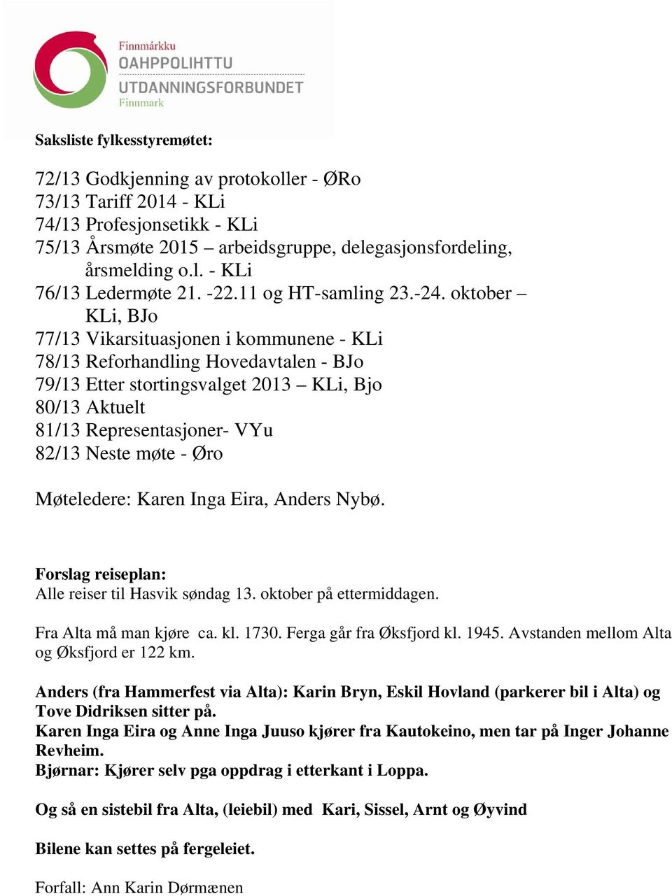 oktober KLi, BJo 77/13 Vikarsituasjonen i kommunene - KLi 78/13 Reforhandling Hovedavtalen - BJo 79/13 Etter stortingsvalget 2013 KLi, Bjo 80/13 Aktuelt 81/13 Representasjoner- VYu 82/13 Neste møte -