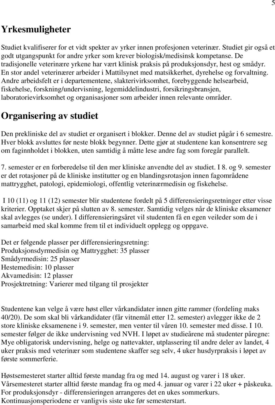 Andre arbeidsfelt er i departementene, slakterivirksomhet, forebyggende helsearbeid, fiskehelse, forskning/undervisning, legemiddelindustri, forsikringsbransjen, laboratorievirksomhet og