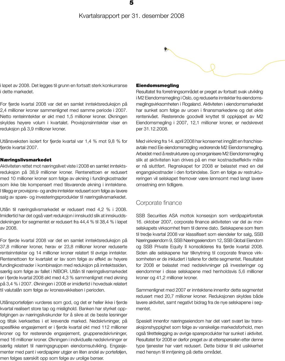 Økningen skyldes høyere volum i kvartalet. Provisjonsinntekter viser en reduksjon på 3,9 millioner kroner. Utlånsveksten isolert for fjerde kvartal var 1,4 % mot 9,8 % for fjerde kvartal.