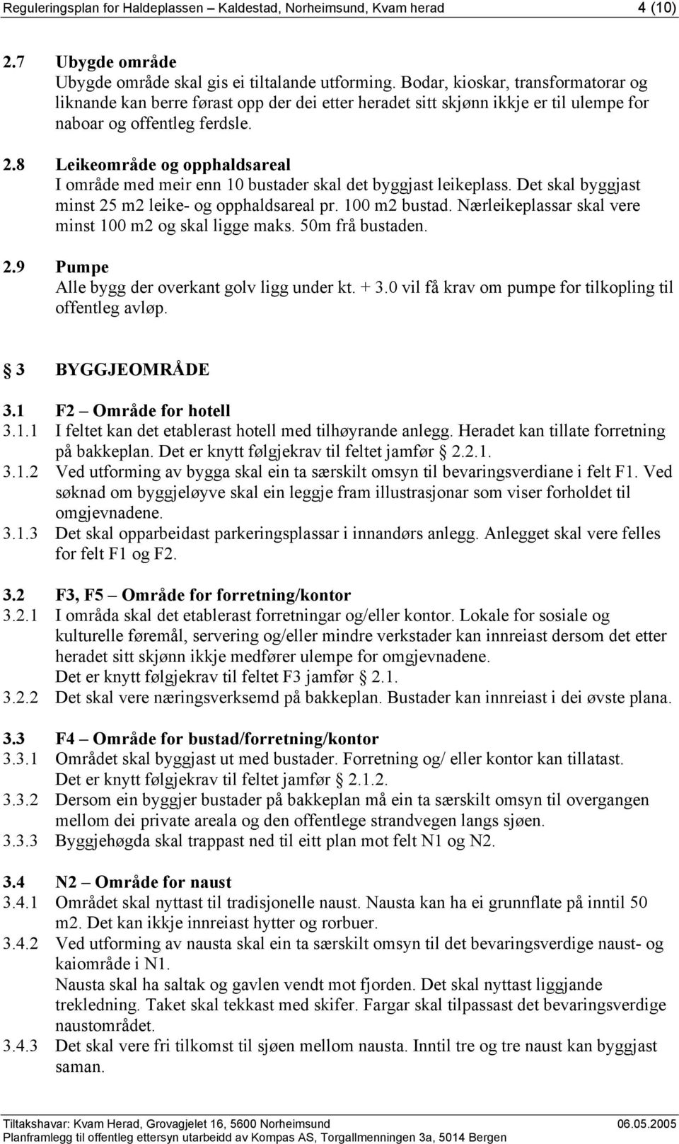 8 Leikeområde og opphaldsareal I område med meir enn 10 bustader skal det byggjast leikeplass. Det skal byggjast minst 25 m2 leike- og opphaldsareal pr. 100 m2 bustad.