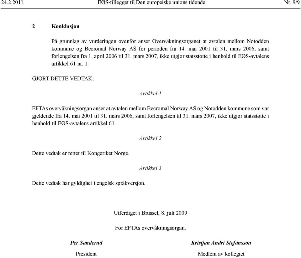 mars 2006, samt forlengelsen fra 1. april 2006 til 31. mars 2007, ikke utgjør statsstøtte i henhold til EØS-avtalens artikkel 61 nr. 1. GJORT DETTE VEDTAK: Artikkel 1 EFTAs overvåkningsorgan anser at avtalen mellom Becromal Norway AS og Notodden kommune som var gjeldende fra 14.