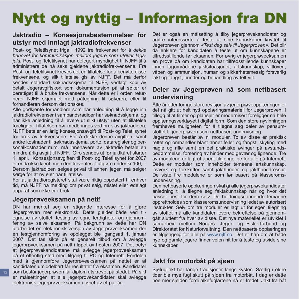 Fra Post- og Teletilsynet kreves det en tillatelse for å benytte disse frekvensene, og slik tillatelse gis av NJFF.