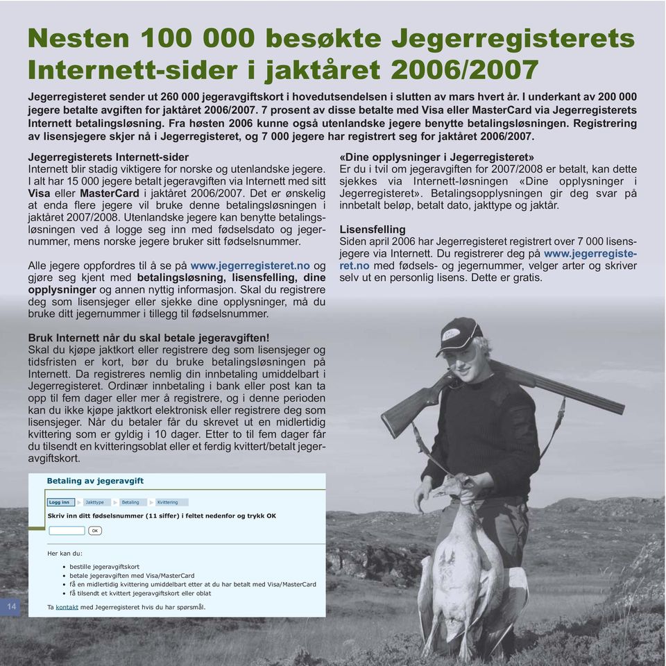 Fra høsten 2006 kunne også utenlandske jegere benytte betalingsløsningen. Registrering av lisensjegere skjer nå i Jegerregisteret, og 7 000 jegere har registrert seg for jaktåret 2006/2007.