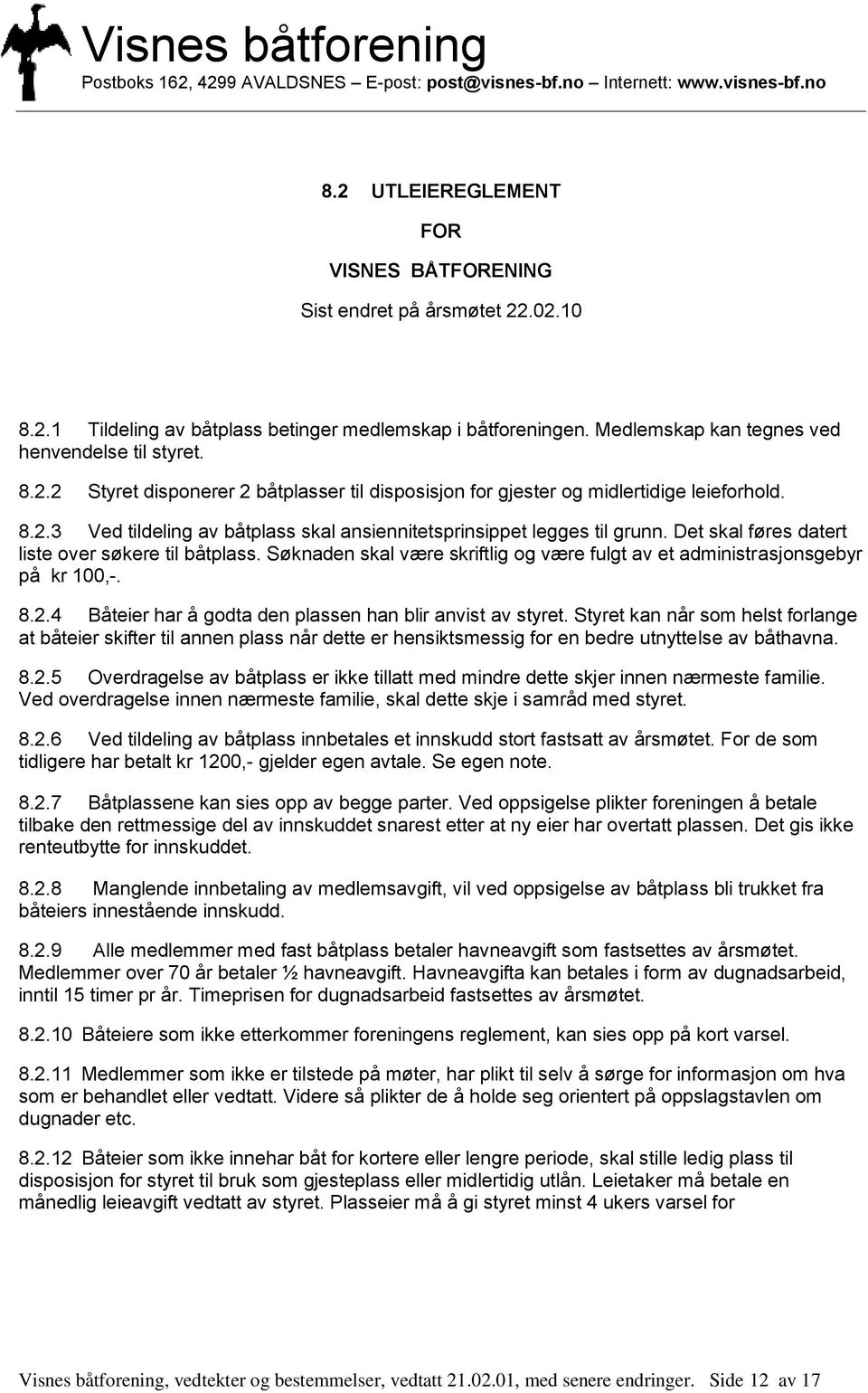 Søknaden skal være skriftlig og være fulgt av et administrasjonsgebyr på kr 100,-. 8.2.4 Båteier har å godta den plassen han blir anvist av styret.