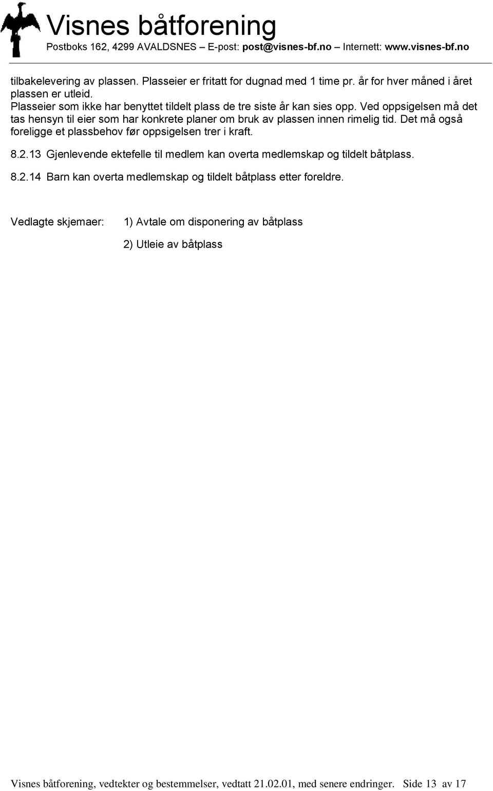 Ved oppsigelsen må det tas hensyn til eier som har konkrete planer om bruk av plassen innen rimelig tid. Det må også foreligge et plassbehov før oppsigelsen trer i kraft. 8.2.