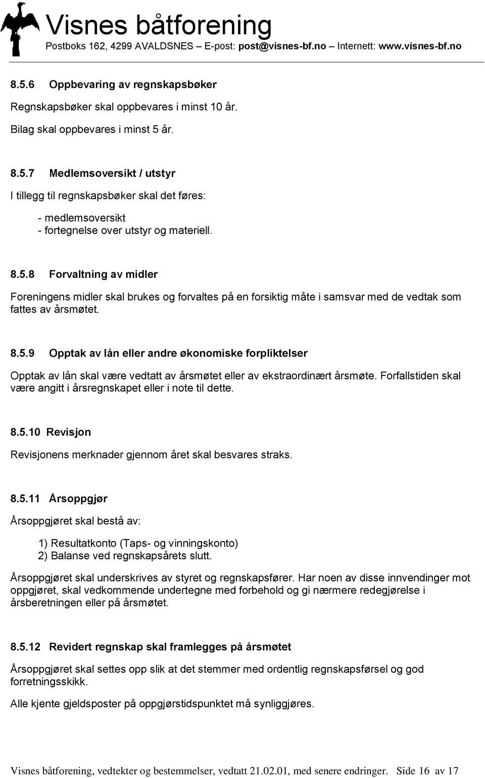 Forfallstiden skal være angitt i årsregnskapet eller i note til dette. 8.5.10 Revisjon Revisjonens merknader gjennom året skal besvares straks. 8.5.11 Årsoppgjør Årsoppgjøret skal bestå av: 1) Resultatkonto (Taps- og vinningskonto) 2) Balanse ved regnskapsårets slutt.