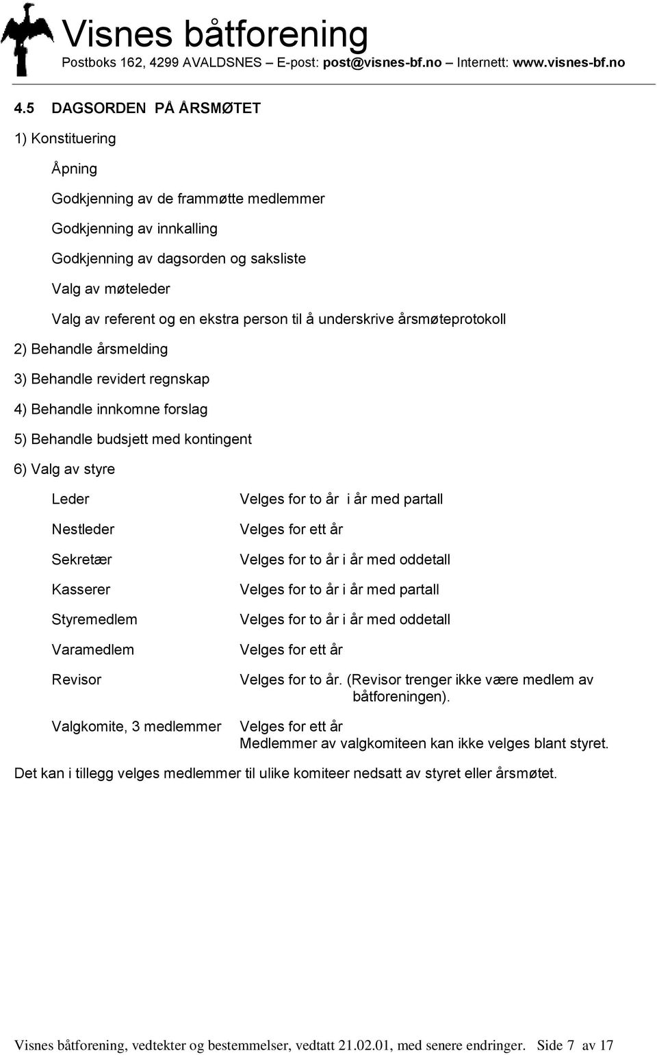 Sekretær Kasserer Styremedlem Varamedlem Revisor Valgkomite, 3 medlemmer Velges for to år i år med partall Velges for ett år Velges for to år i år med oddetall Velges for to år i år med partall