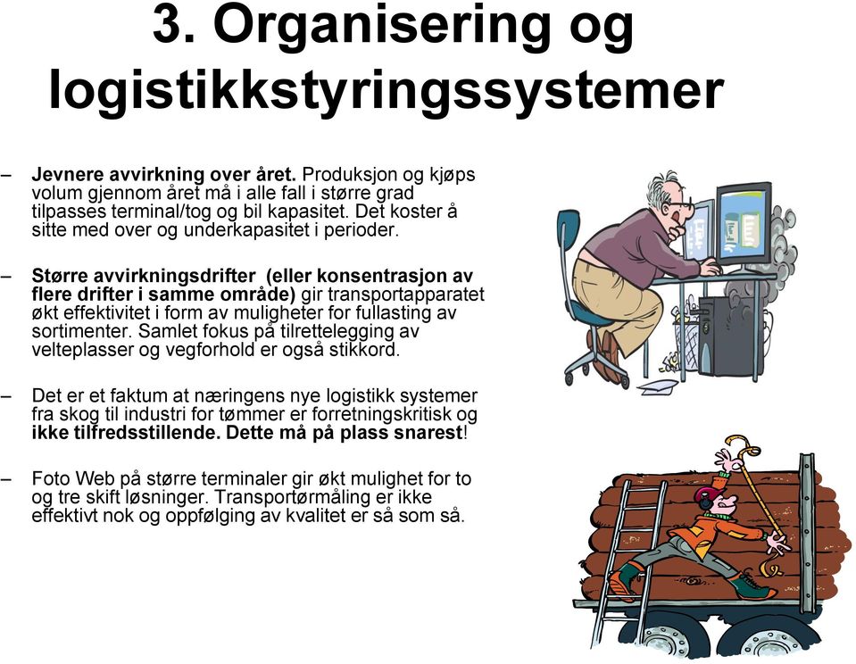 Større avvirkningsdrifter (eller konsentrasjon av flere drifter i samme område) gir transportapparatet økt effektivitet i form av muligheter for fullasting av sortimenter.