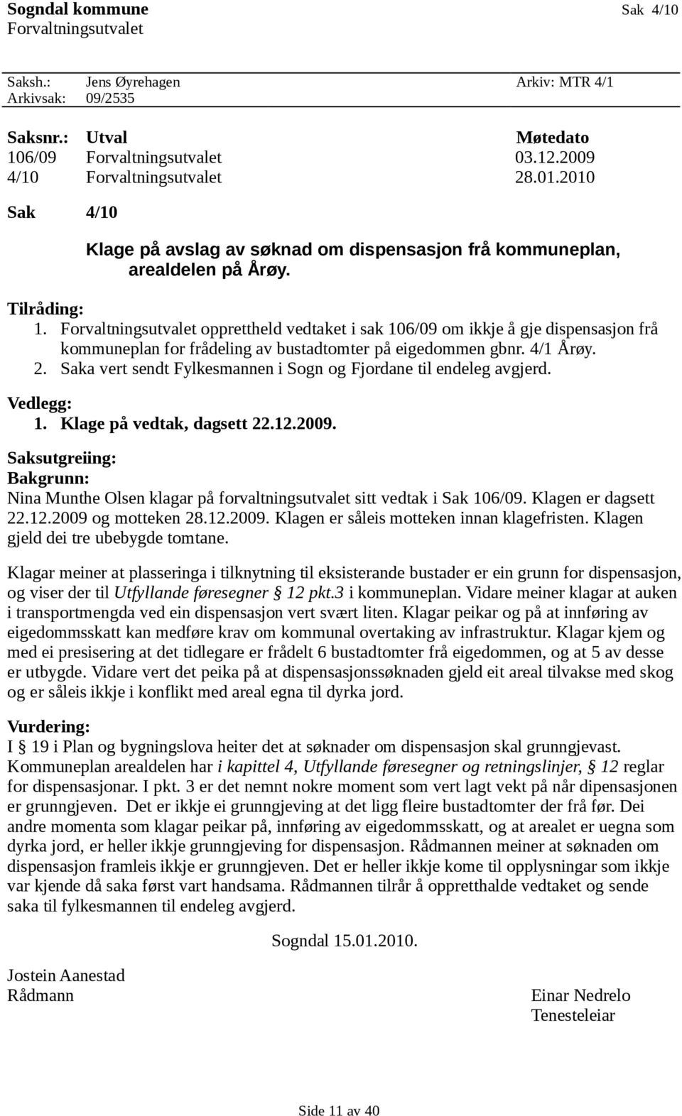 Forvaltningsutvalet opprettheld vedtaket i sak 106/09 om ikkje å gje dispensasjon frå kommuneplan for frådeling av bustadtomter på eigedommen gbnr. 4/1 Årøy. 2.
