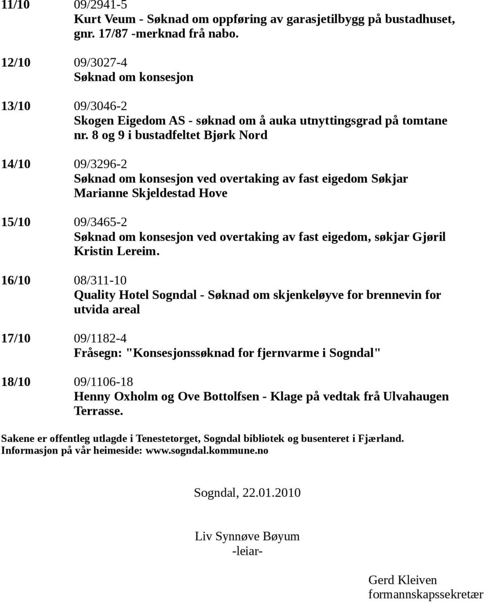 8 og 9 i bustadfeltet Bjørk Nord 14/10 09/3296-2 Søknad om konsesjon ved overtaking av fast eigedom Søkjar Marianne Skjeldestad Hove 15/10 09/3465-2 Søknad om konsesjon ved overtaking av fast