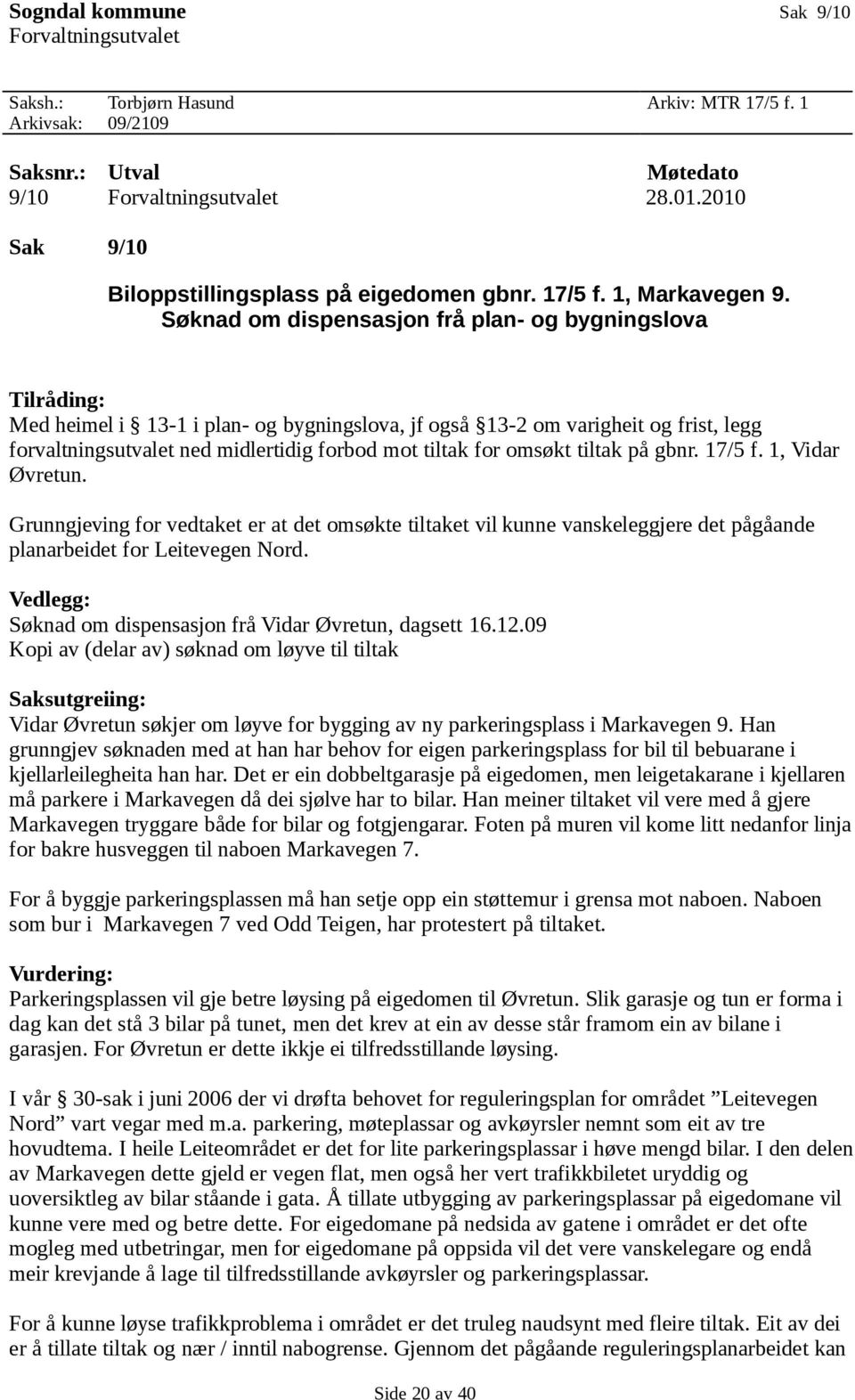 Søknad om dispensasjon frå plan- og bygningslova Tilråding: Med heimel i 13-1 i plan- og bygningslova, jf også 13-2 om varigheit og frist, legg forvaltningsutvalet ned midlertidig forbod mot tiltak