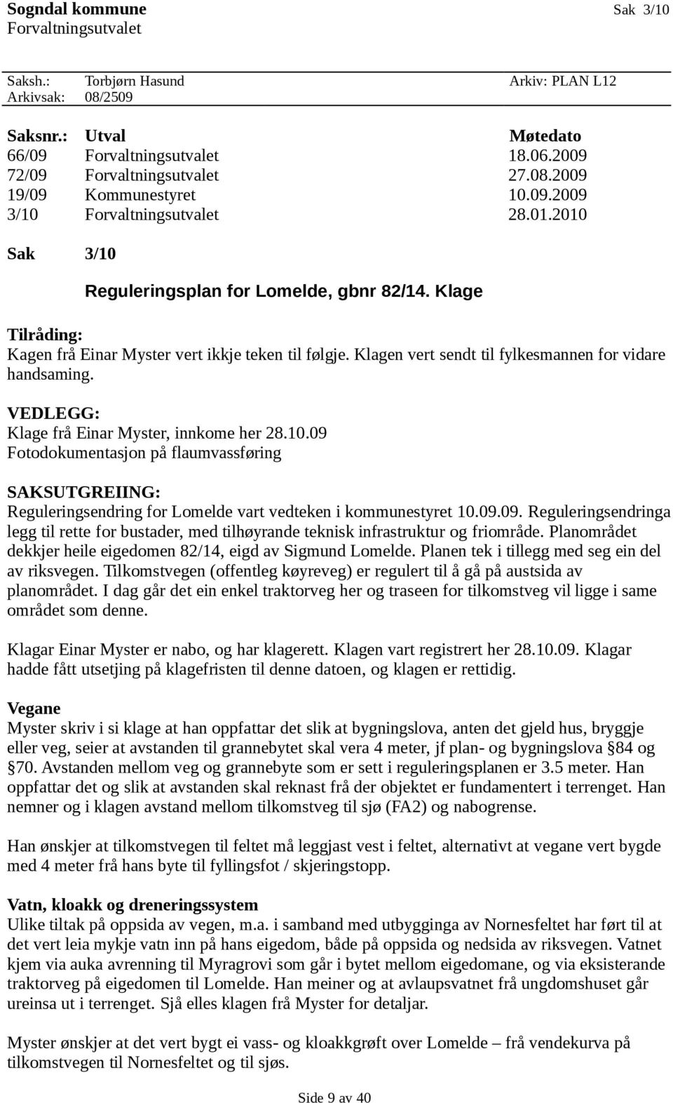 Klagen vert sendt til fylkesmannen for vidare handsaming. VEDLEGG: Klage frå Einar Myster, innkome her 28.10.