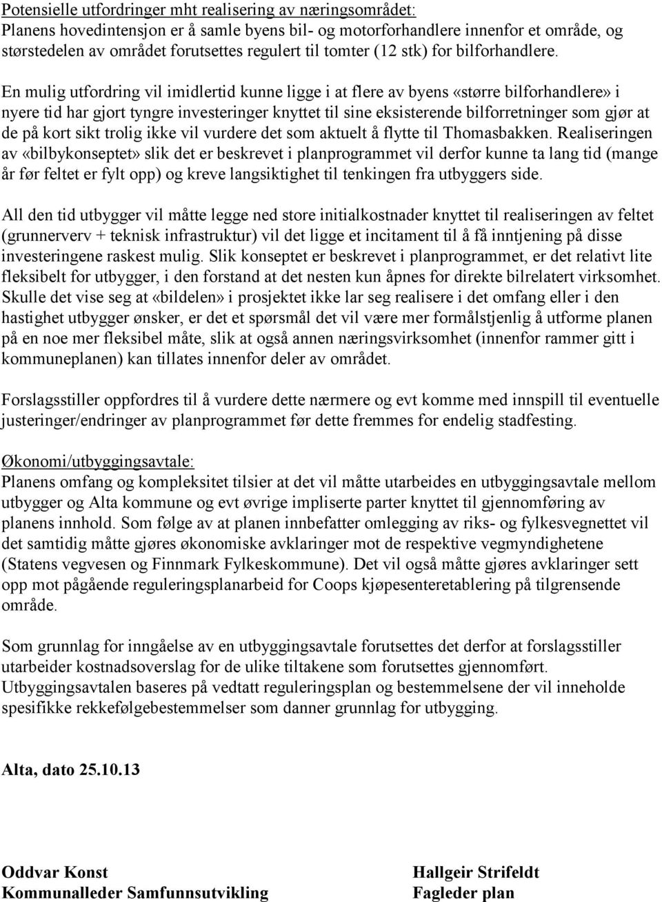 En mulig utfordring vil imidlertid kunne ligge i at flere av byens «større bilforhandlere» i nyere tid har gjort tyngre investeringer knyttet til sine eksisterende bilforretninger som gjør at de på