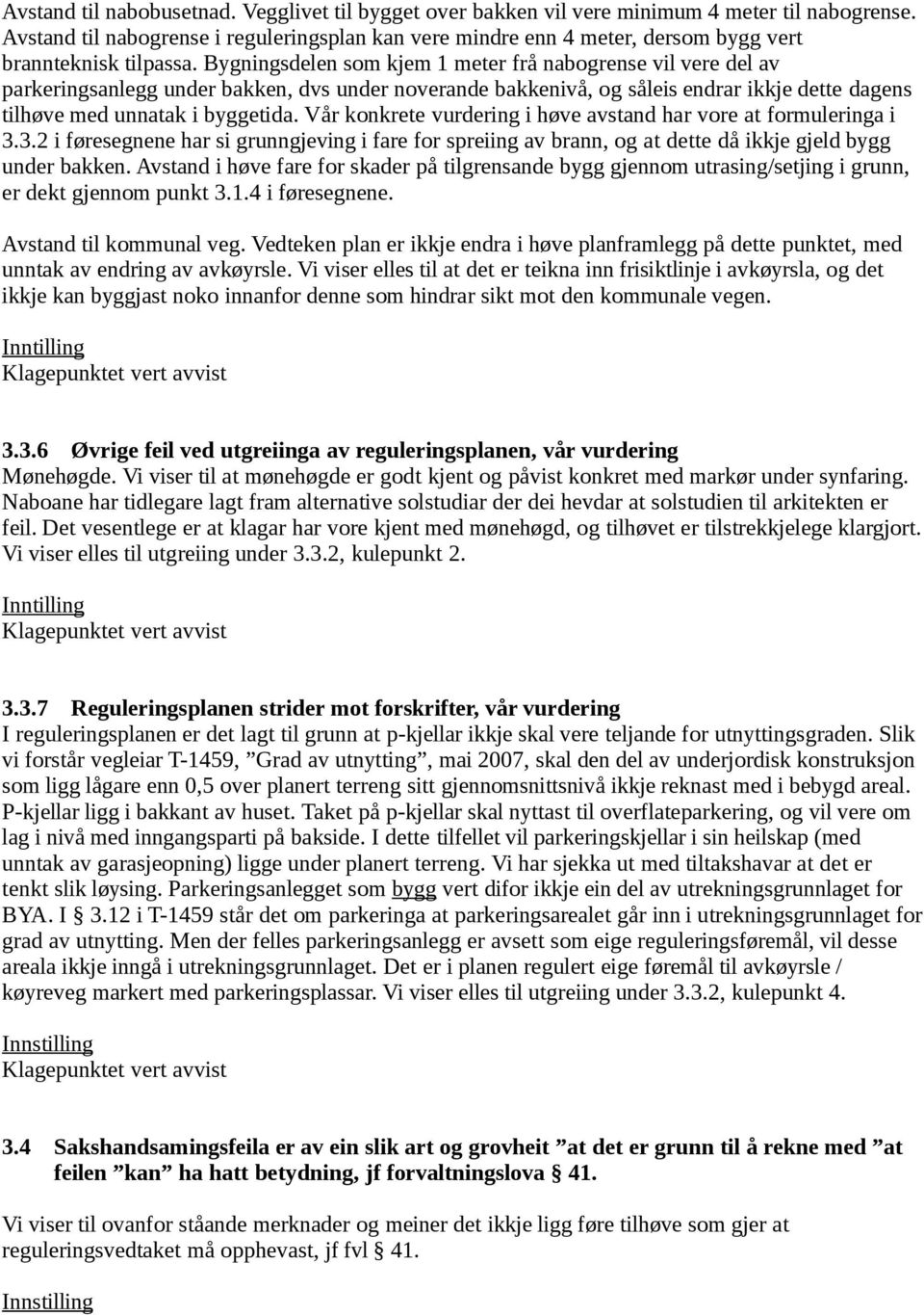 Bygningsdelen som kjem 1 meter frå nabogrense vil vere del av parkeringsanlegg under bakken, dvs under noverande bakkenivå, og såleis endrar ikkje dette dagens tilhøve med unnatak i byggetida.