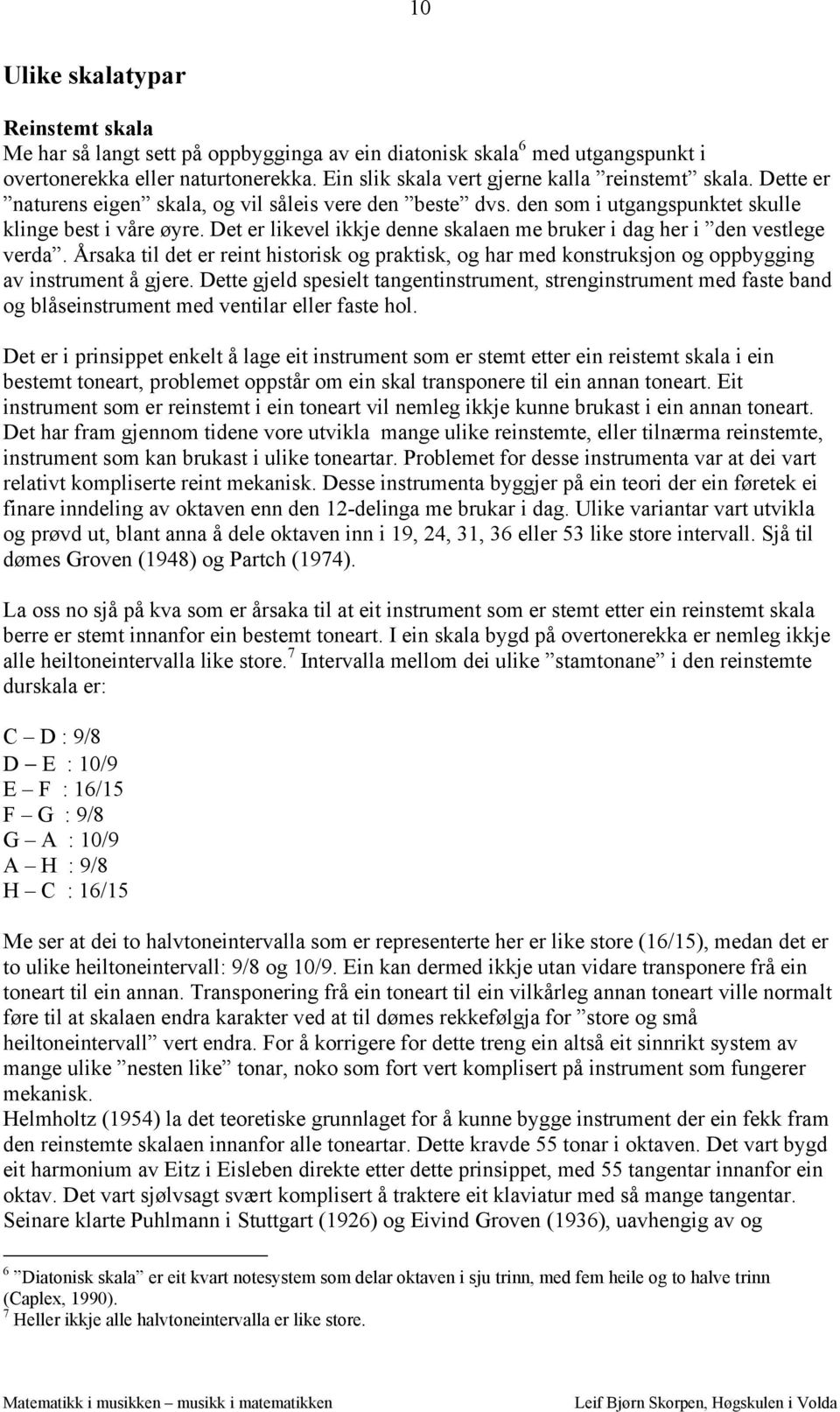 Det er likevel ikkje denne skalaen me bruker i dag her i den vestlege verda. Årsaka til det er reint historisk og praktisk, og har med konstruksjon og oppbygging av instrument å gjere.