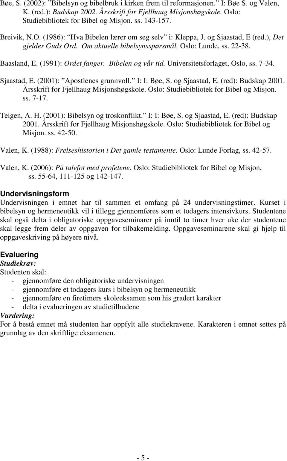 (1991): Ordet fanger. Bibelen og vår tid. Universitetsforlaget, Oslo, ss. 7-34. Sjaastad, E. (2001): Apostlenes grunnvoll. I: I: Bøe, S. og Sjaastad, E. (red): Budskap 2001.