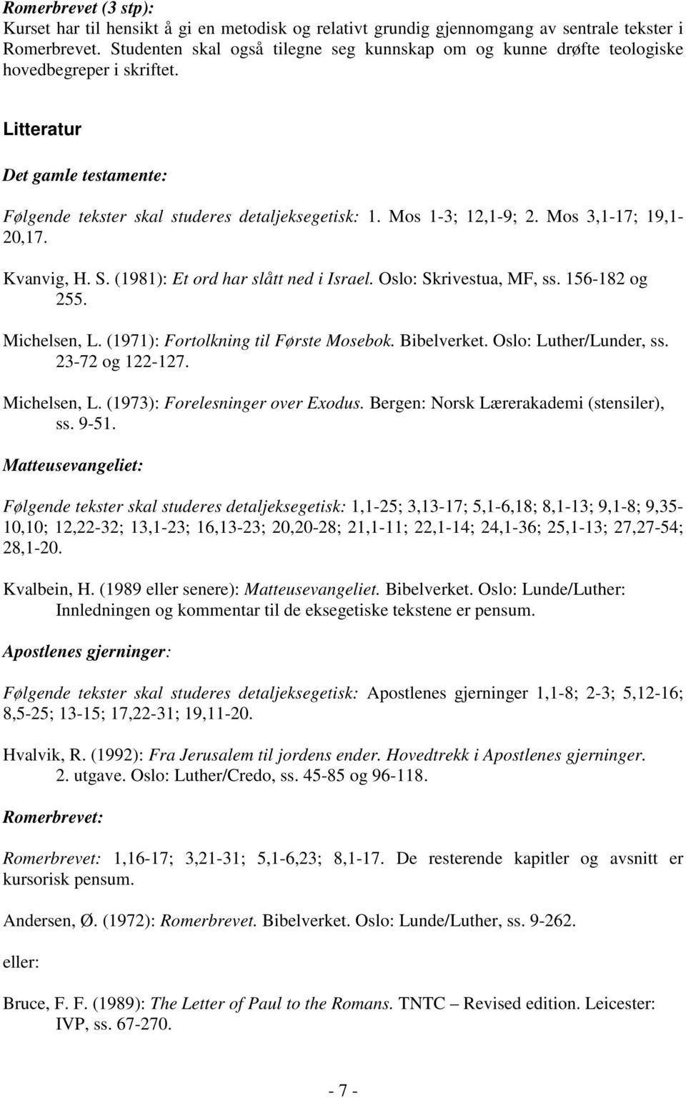 Mos 1-3; 12,1-9; 2. Mos 3,1-17; 19,1-20,17. Kvanvig, H. S. (1981): Et ord har slått ned i Israel. Oslo: Skrivestua, MF, ss. 156-182 og 255. Michelsen, L. (1971): Fortolkning til Første Mosebok.