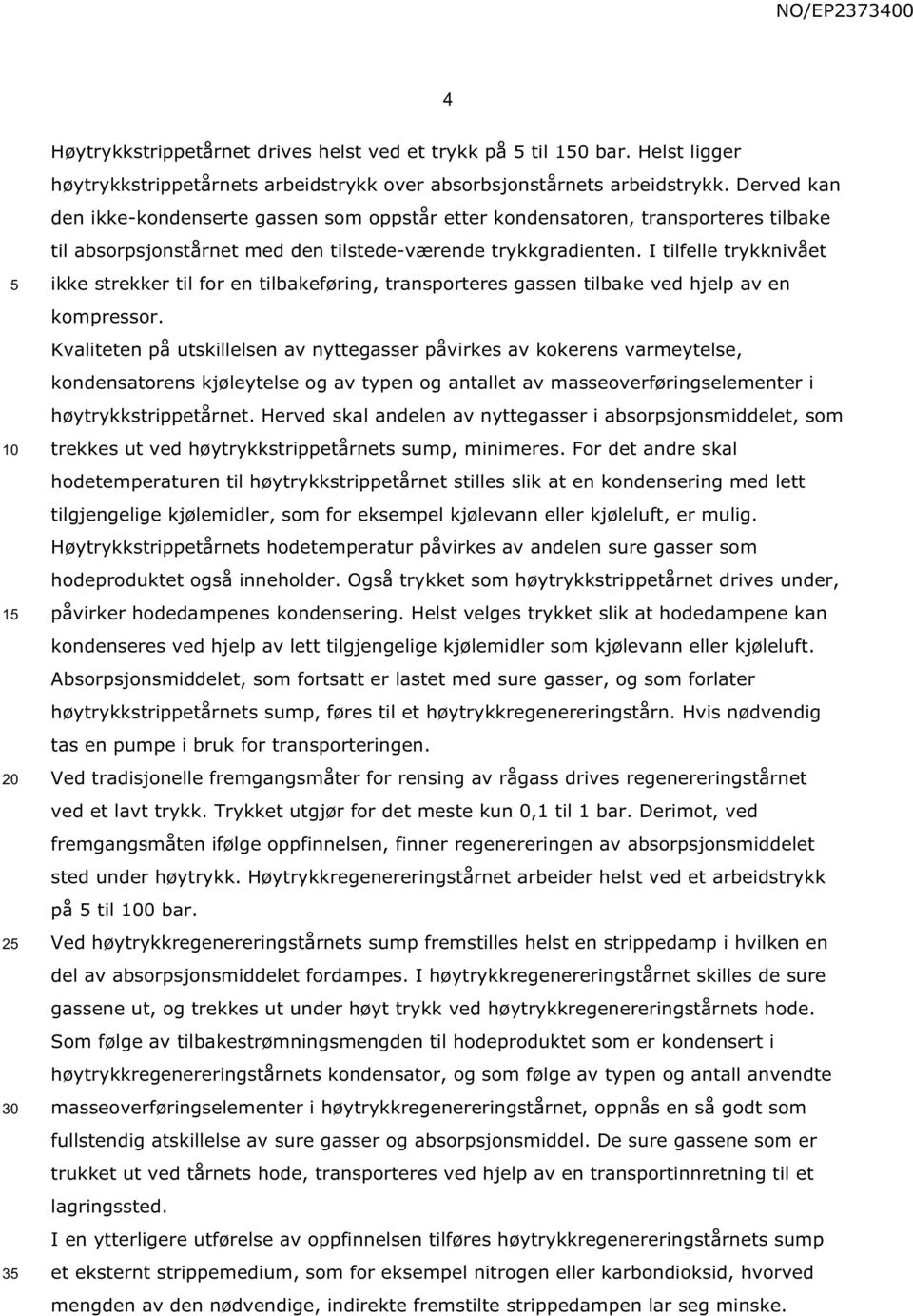 I tilfelle trykknivået ikke strekker til for en tilbakeføring, transporteres gassen tilbake ved hjelp av en kompressor.