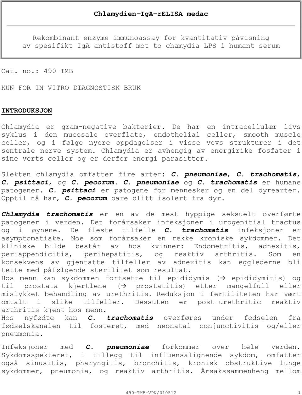 De har en intracellulær livs syklus i den mucosale overflate, endothelial celler, smooth muscle celler, og i følge nyere oppdagelser i visse vevs strukturer i det sentrale nerve system.