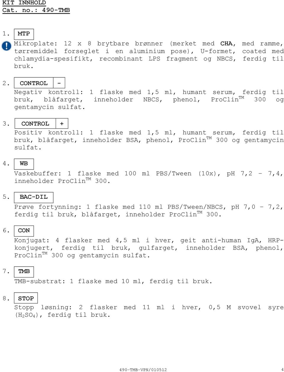 bruk. 2. CONTROL Negativ kontroll: 1 flaske med 1,5 ml, humant serum, ferdig til bruk, blåfarget, inneholder NBCS, phenol, ProClin TM 30