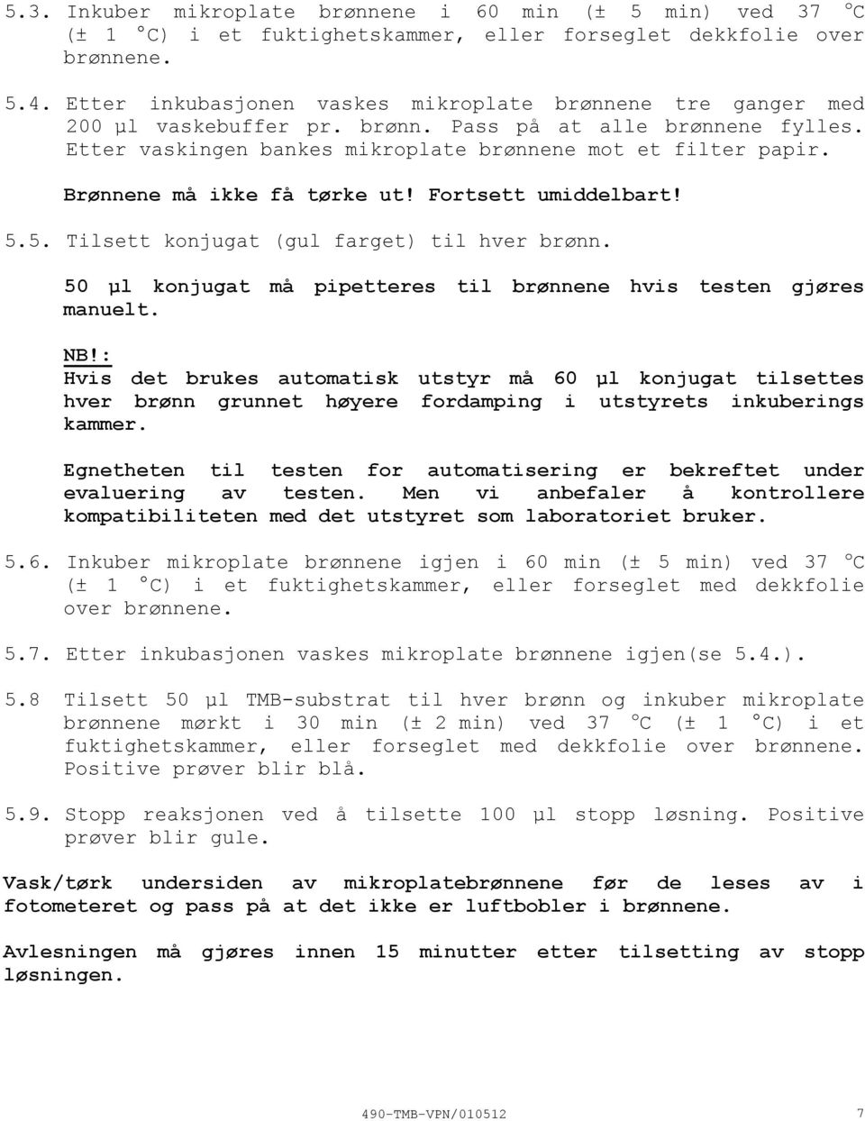 Brønnene må ikke få tørke ut! Fortsett umiddelbart! 5.5. Tilsett konjugat (gul farget) til hver brønn. 50 µl konjugat må pipetteres til brønnene hvis testen gjøres manuelt. NB!