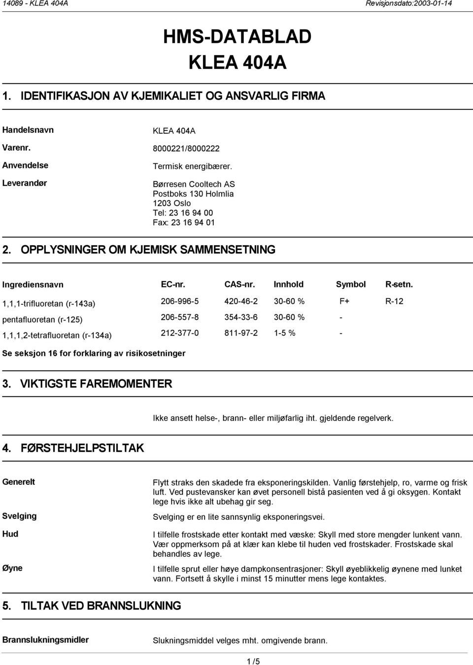 1,1,1-trifluoretan (r-143a) 206-996-5 420-46-2 30-60 % F+ R-12 pentafluoretan (r-125) 206-557-8 354-33-6 30-60 % - 1,1,1,2-tetrafluoretan (r-134a) 212-377-0 811-97-2 1-5 % - Se seksjon 16 for