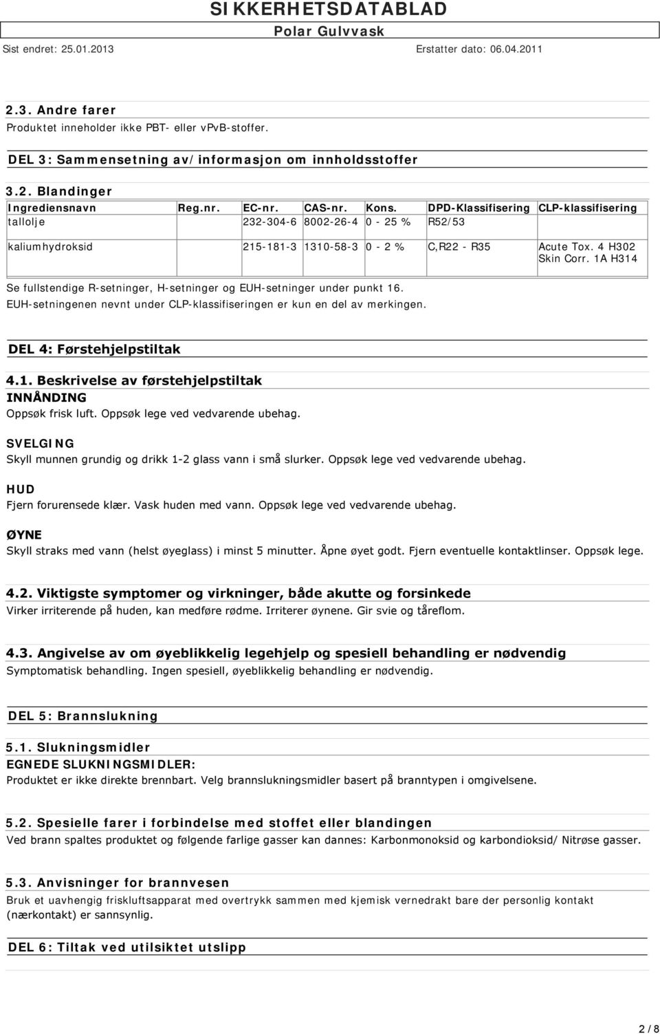 1A H314 Se fullstendige R-setninger, H-setninger og EUH-setninger under punkt 16. EUH-setningenen nevnt under CLP-klassifiseringen er kun en del av merkingen. DEL 4: Førstehjelpstiltak 4.1. Beskrivelse av førstehjelpstiltak INNÅNDING Oppsøk frisk luft.