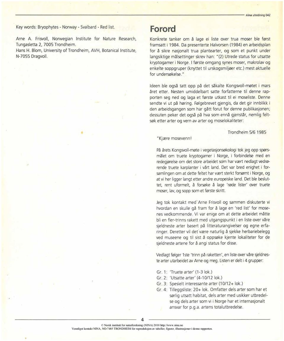 Da presentertehalvorsen(1984) en arbeidsplan for å sikre nasjonalt trua plantearter, og som et punkt under langsiktige målsettinger skrevhan: "(2) Utrede status for utsatte kryptogamer i Norge.