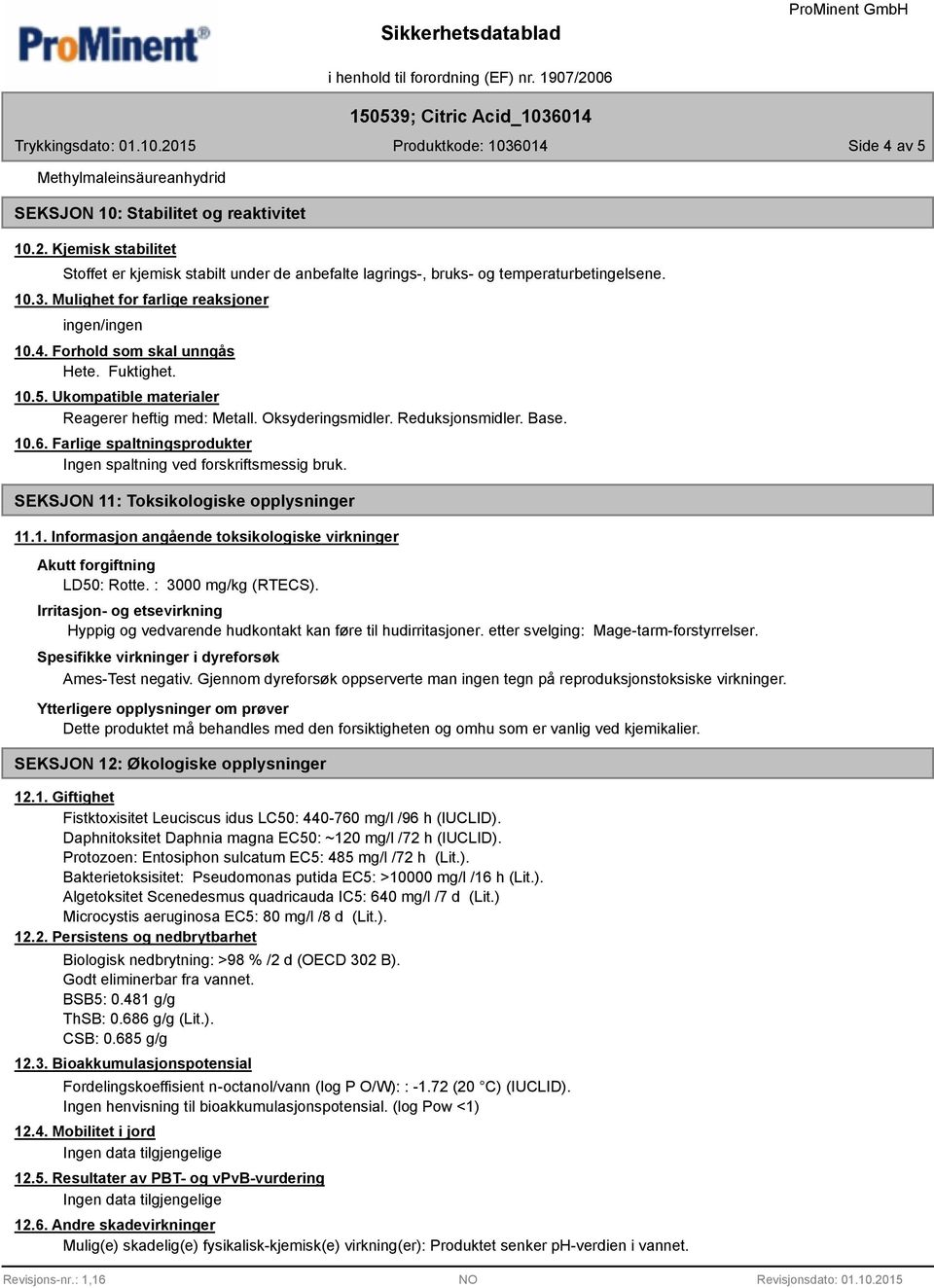 Farlige spaltningsprodukter Ingen spaltning ved forskriftsmessig bruk. SEKSJON 11: Toksikologiske opplysninger 11.1. Informasjon angående toksikologiske virkninger Akutt forgiftning LD50: Rotte.