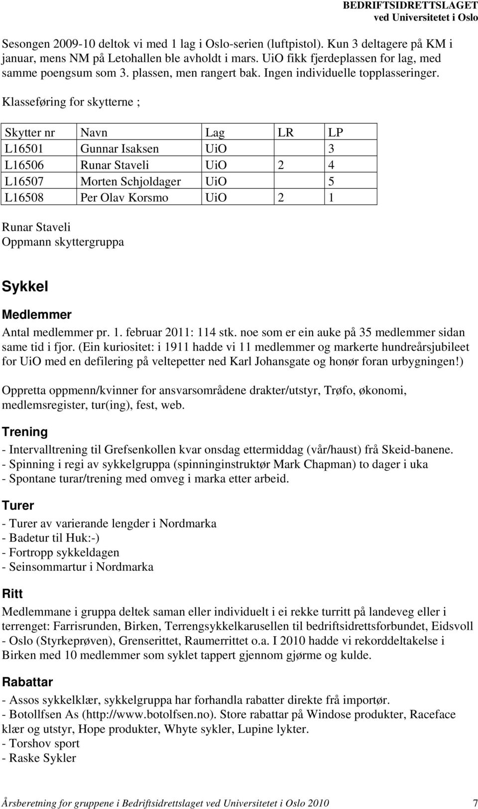 Klasseføring for skytterne ; Skytter nr Navn Lag LR LP L16501 Gunnar Isaksen UiO 3 L16506 Runar Staveli UiO 2 4 L16507 Morten Schjoldager UiO 5 L16508 Per Olav Korsmo UiO 2 1 Runar Staveli Oppmann