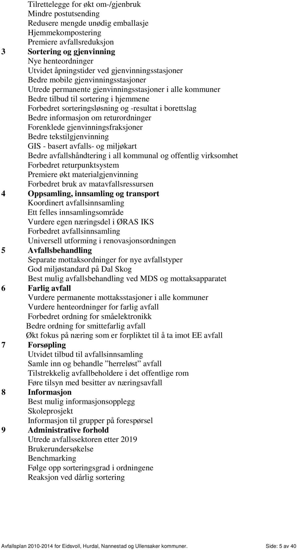 -resultat i borettslag Bedre informasjon om returordninger Forenklede gjenvinningsfraksjoner Bedre tekstilgjenvinning GIS - basert avfalls- og miljøkart Bedre avfallshåndtering i all kommunal og