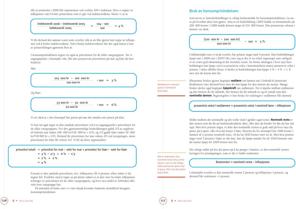 Som nevnt er lønnsforhandlinger et viktig bruksområde for konsumprisindeksen. La oss se på hvordan dette kan gjøres. Anta at en husholdning i 2005 hadde en lønnsinntekt på 200 000 kroner.