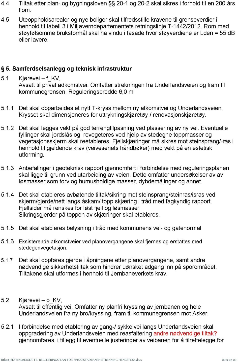 Rom med støyfølsomme bruksformål skal ha vindu i fasade hvor støyverdiene er Lden = 55 db eller lavere. 5. Samferdselsanlegg og teknisk infrastruktur 5.1 Kjørevei f_kv, Avsatt til privat adkomstvei.