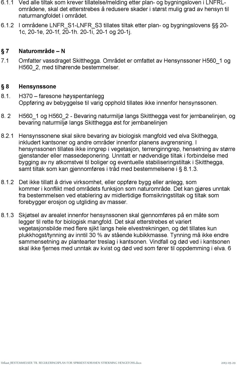 Området er omfattet av Hensynssoner H560_1 og H560_2, med tilhørende bestemmelser. 8 Hensynssone 8.1. H370 faresone høyspentanlegg Oppføring av bebyggelse til varig opphold tillates ikke innenfor hensynssonen.