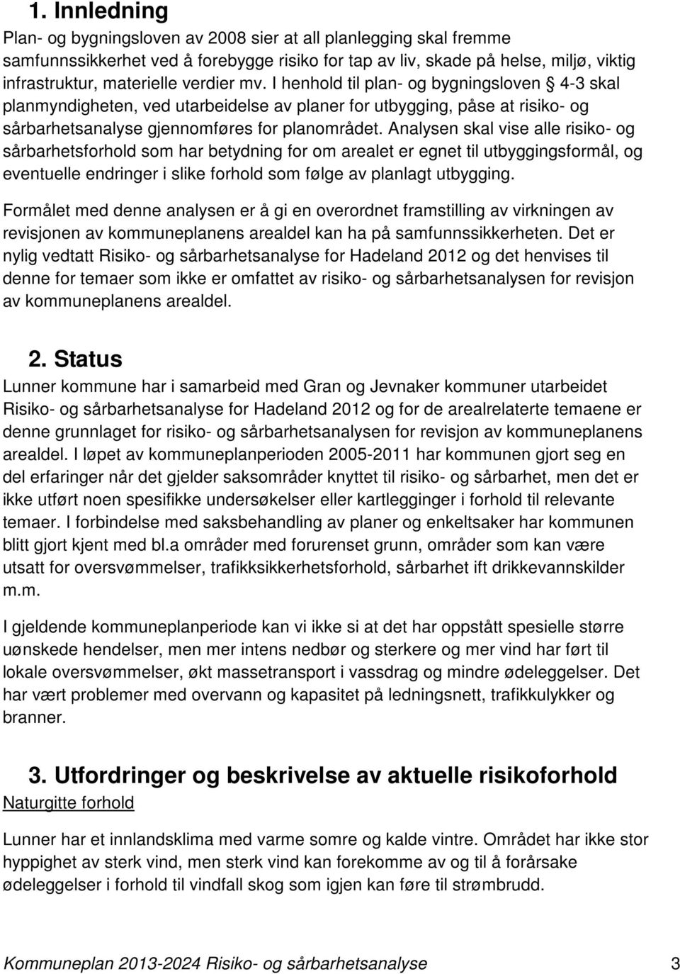 Analysen skal vise alle risiko- og sårbarhetsforhold som har betydning for om arealet er egnet til utbyggingsformål, og eventuelle endringer i slike forhold som følge av planlagt utbygging.