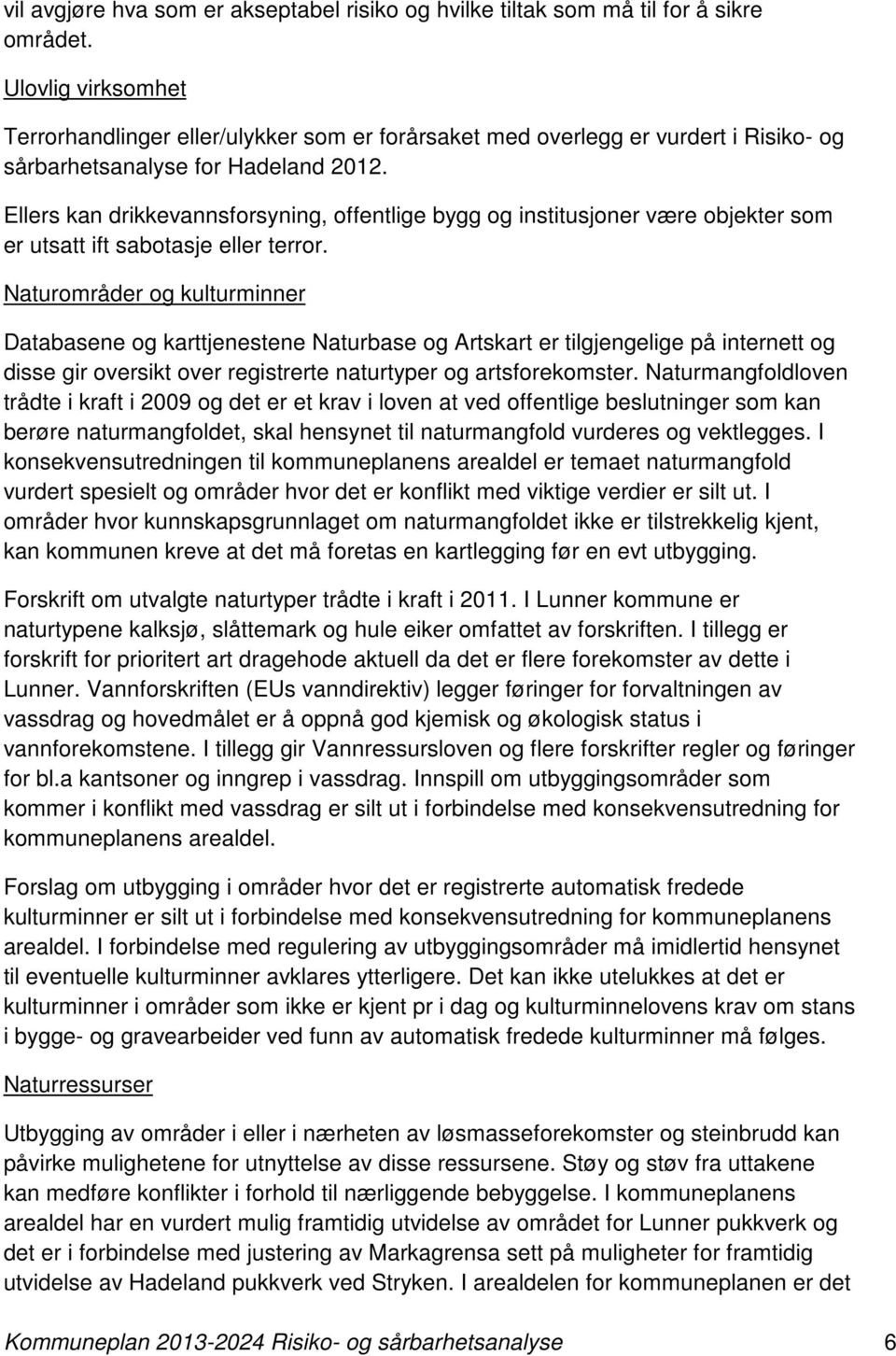 Ellers kan drikkevannsforsyning, offentlige bygg og institusjoner være objekter som er utsatt ift sabotasje eller terror.