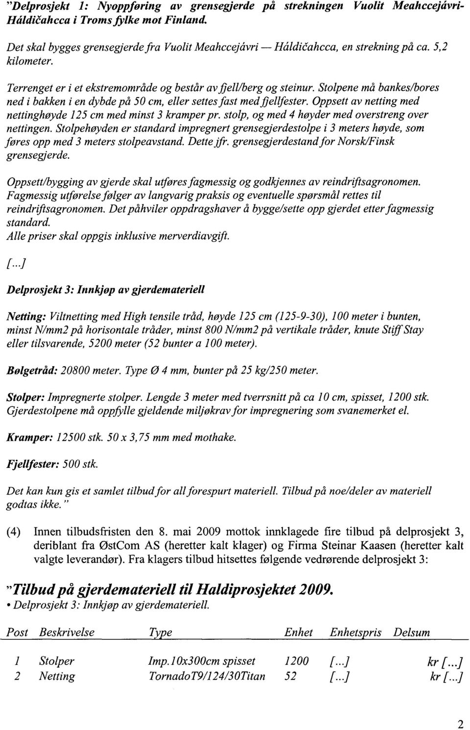 Stolpene må bankes/bores ned i bakken i en dybde på 50 cm, eller settes fast med fjellfester. Oppsett av netting med nettinghøyde 125 cm med minst 3 kramper. pr.