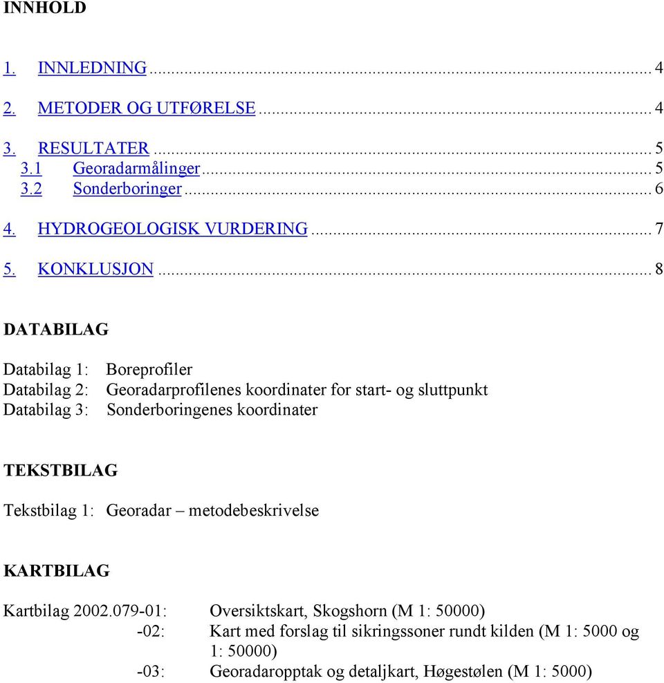 .. 8 DATABILAG Databilag 1: Databilag 2: Databilag 3: Boreprofiler Georadarprofilenes koordinater for start- og sluttpunkt Sonderboringenes