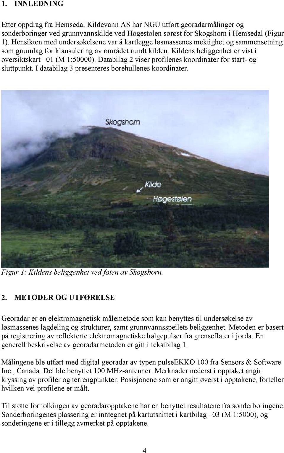 Databilag 2 viser profilenes koordinater for start- og sluttpunkt. I databilag 3 presenteres borehullenes koordinater. Figur 1: Kildens beliggenhet ved foten av Skogshorn. 2. METODER OG UTFØRELSE Georadar er en elektromagnetisk målemetode som kan benyttes til undersøkelse av løsmassenes lagdeling og strukturer, samt grunnvannsspeilets beliggenhet.