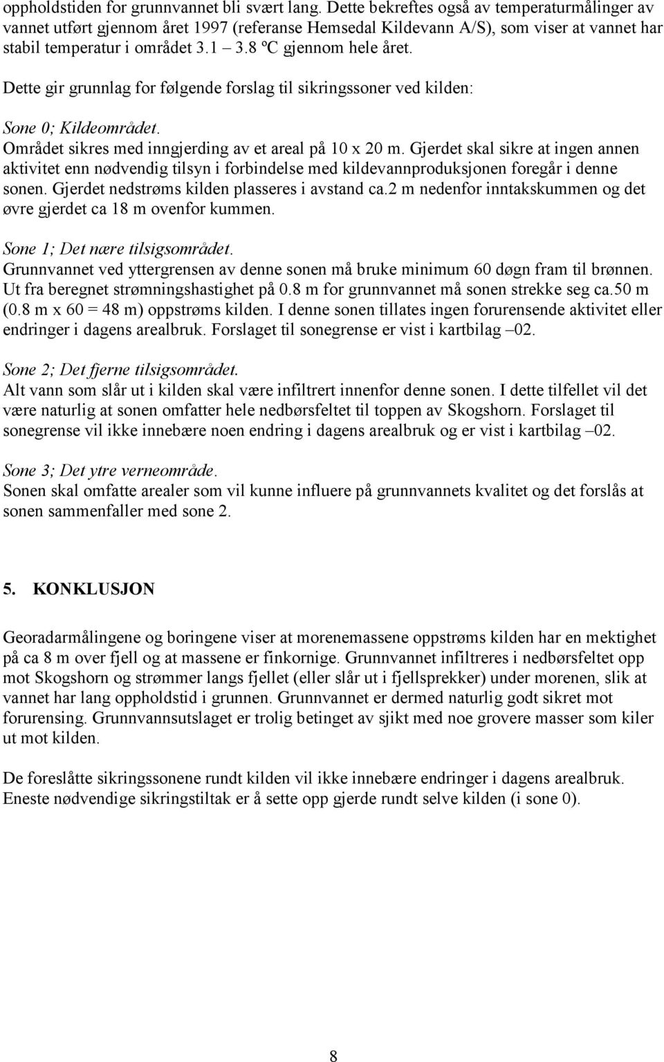 Dette gir grunnlag for følgende forslag til sikringssoner ved kilden: Sone 0; Kildeområdet. Området sikres med inngjerding av et areal på 10 x 20 m.