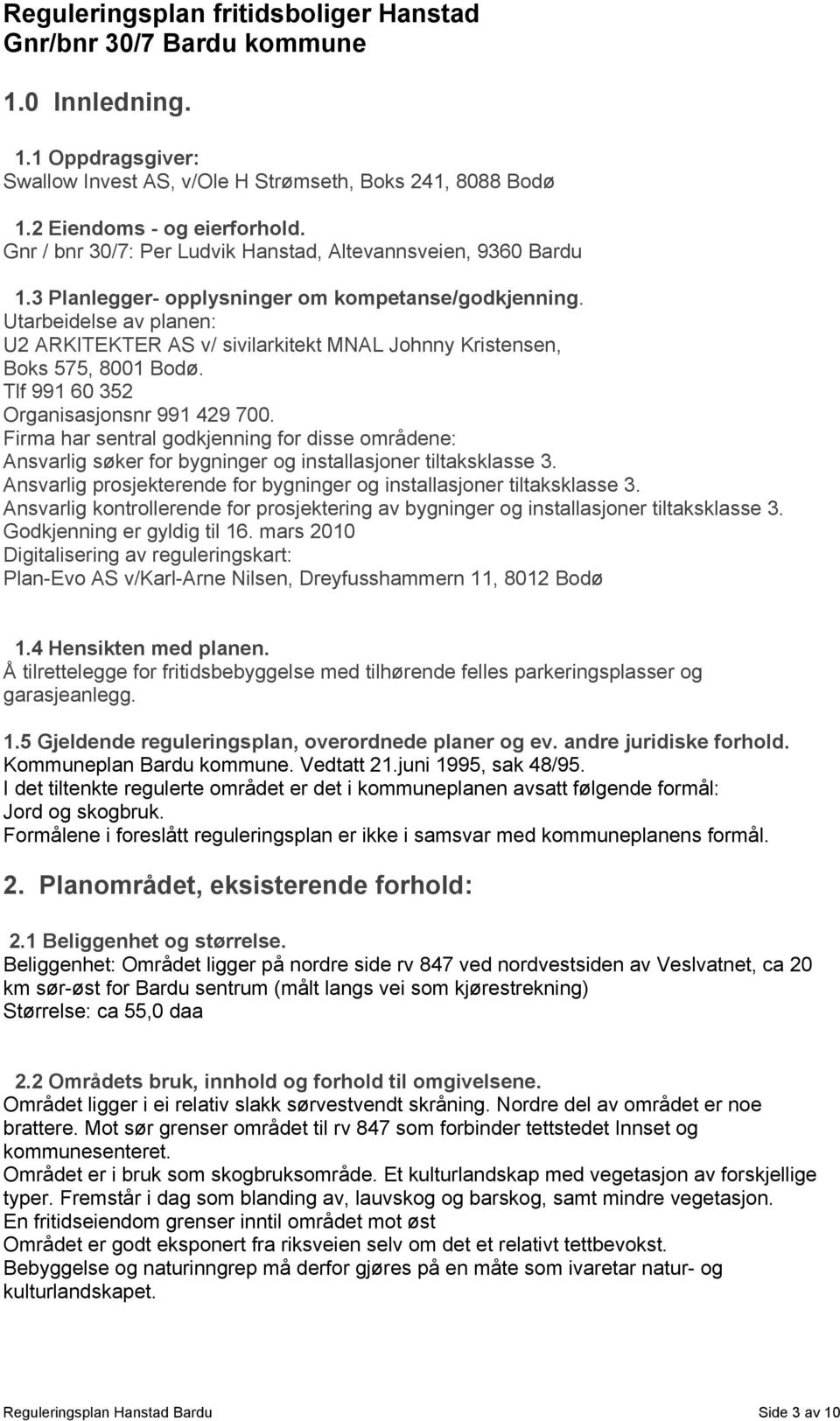 Firma har sentral godkjenning for disse områdene: Ansvarlig søker for bygninger og installasjoner tiltaksklasse 3. Ansvarlig prosjekterende for bygninger og installasjoner tiltaksklasse 3.