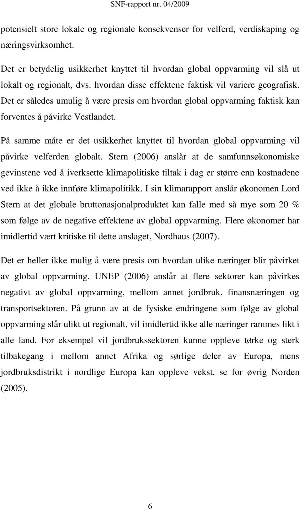 På samme måte er det usikkerhet knyttet til hvordan global oppvarming vil påvirke velferden globalt.